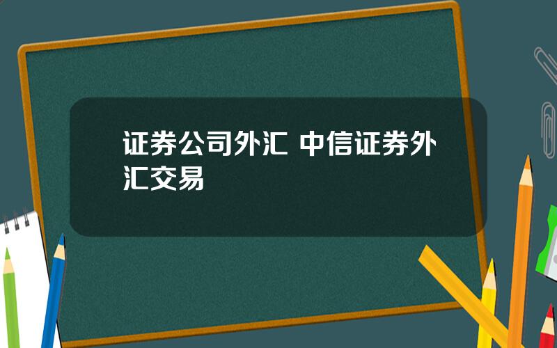 证券公司外汇 中信证券外汇交易